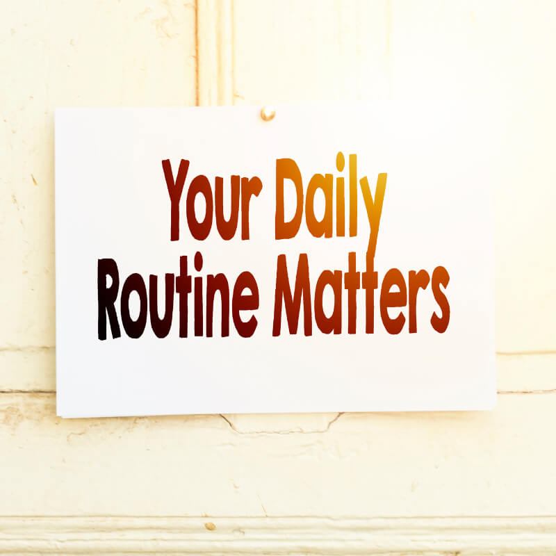 Your daily routine matters